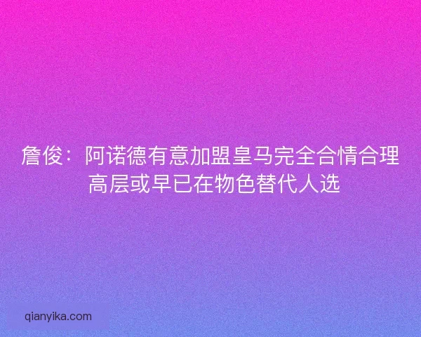 詹俊：阿诺德有意加盟皇马完全合情合理 高层或早已在物色替代人选
