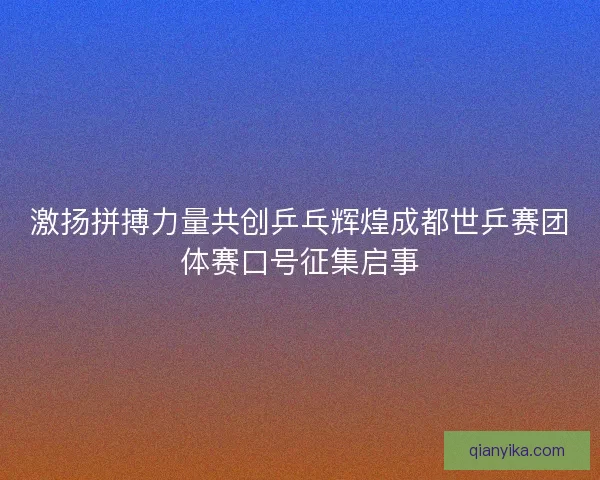 激扬拼搏力量共创乒乓辉煌成都世乒赛团体赛口号征集启事